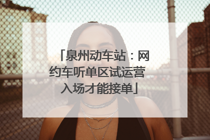 泉州动车站：网约车听单区试运营 入场才能接单