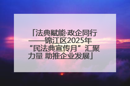 法典赋能·政企同行——锦江区2025年“民法典宣传月”汇聚力量 助推企业发展