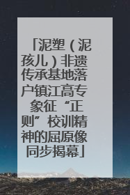 泥塑（泥孩儿）非遗传承基地落户镇江高专 象征“正则”校训精神的屈原像同步揭幕