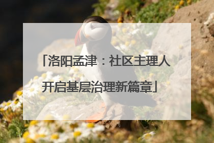 洛阳孟津：社区主理人开启基层治理新篇章