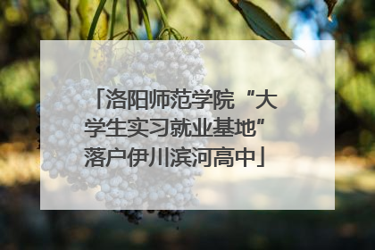 洛阳师范学院“大学生实习就业基地”落户伊川滨河高中