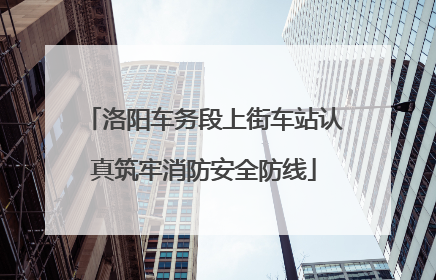 洛阳车务段上街车站认真筑牢消防安全防线