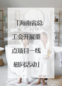 海南省总工会开展重点项目一线慰问活动