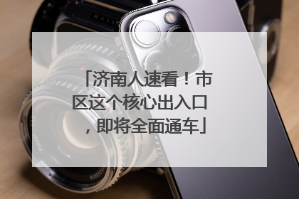济南人速看！市区这个核心出入口，即将全面通车