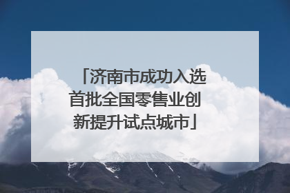 济南市成功入选首批全国零售业创新提升试点城市