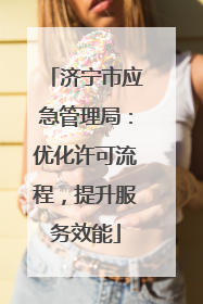济宁市应急管理局：优化许可流程，提升服务效能