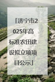 济宁市2025年高标准农田建设拟立项项目公示