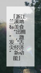 浙江兰溪地标美食“出圈”，激发“舌尖经济”新动能
