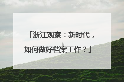 浙江观察：新时代，如何做好档案工作？
