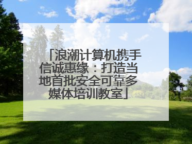 浪潮计算机携手信诚惠缘：打造当地首批安全可靠多媒体培训教室