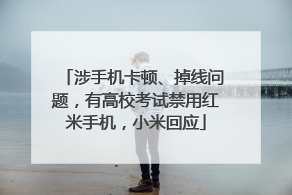 涉手机卡顿、掉线问题，有高校考试禁用红米手机，小米回应