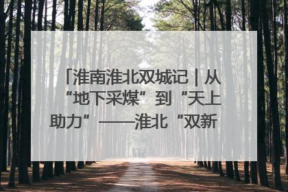 淮南淮北双城记｜从“地下采煤”到“天上助力”——淮北“双新”产业突围记