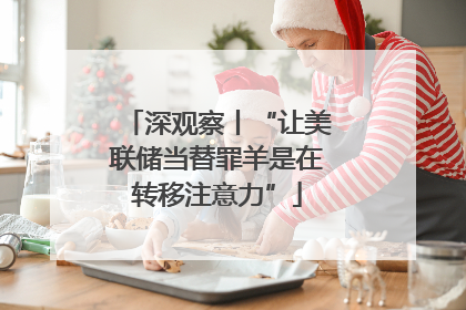 深观察丨“让美联储当替罪羊是在转移注意力”