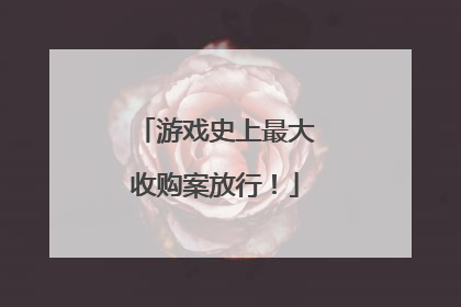 游戏史上最大收购案放行！