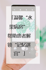 温馨“水果病房” 帮助患者解锁“记忆迷宫”