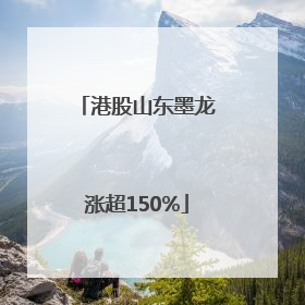 港股山东墨龙涨超150%