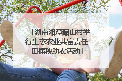 湖南湘潭韶山村举行生态农业共富责任田插秧助农活动