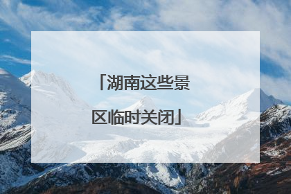 湖南这些景区临时关闭
