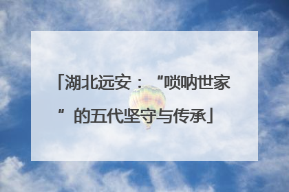 湖北远安：“唢呐世家”的五代坚守与传承