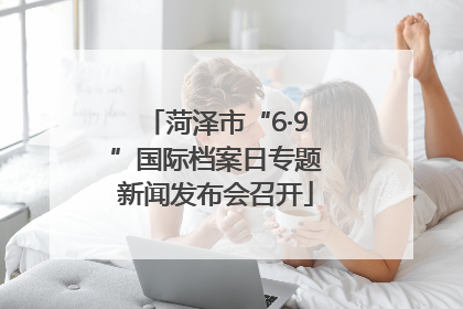 菏泽市“6·9”国际档案日专题新闻发布会召开