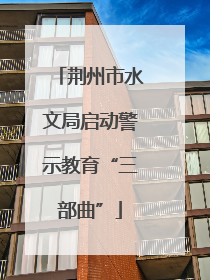荆州市水文局启动警示教育“三部曲”