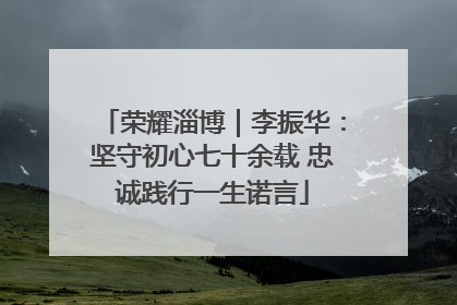 荣耀淄博｜李振华：坚守初心七十余载 忠诚践行一生诺言