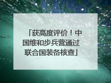 获高度评价！中国维和步兵营通过联合国装备核查