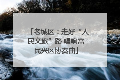 老城区：走好“人民文旅”路 唱响富民兴区协奏曲
