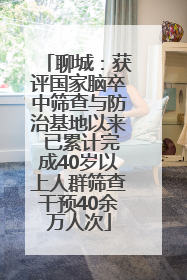 聊城：获评国家脑卒中筛查与防治基地以来 已累计完成40岁以上人群筛查干预40余万人次