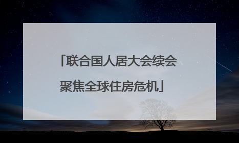 联合国人居大会续会聚焦全球住房危机