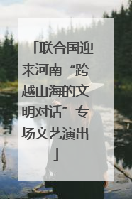 联合国迎来河南“跨越山海的文明对话”专场文艺演出