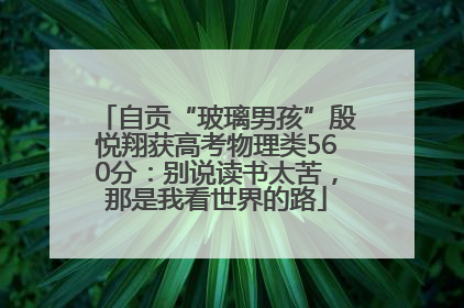 自贡“玻璃男孩”殷悦翔获高考物理类560分：别说读书太苦，那是我看世界的路