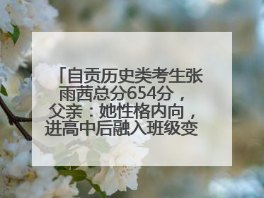 自贡历史类考生张雨茜总分654分，父亲：她性格内向，进高中后融入班级变得活泼开朗