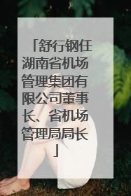 舒行钢任湖南省机场管理集团有限公司董事长、省机场管理局局长