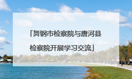 舞钢市检察院与唐河县检察院开展学习交流