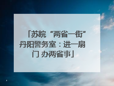 苏皖“两省一街”丹阳警务室：进一扇门 办两省事