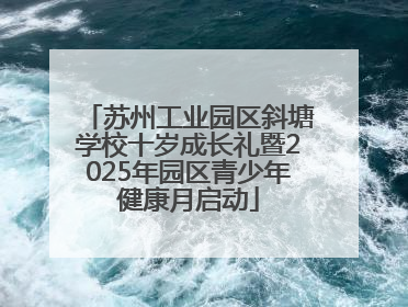 苏州工业园区斜塘学校十岁成长礼暨2025年园区青少年健康月启动