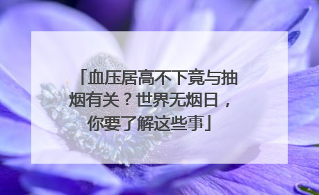 血压居高不下竟与抽烟有关？世界无烟日，你要了解这些事
