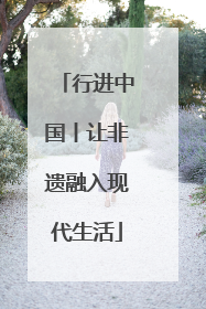 行进中国丨让非遗融入现代生活