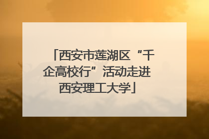 西安市莲湖区“千企高校行”活动走进西安理工大学