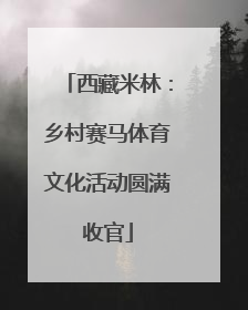 西藏米林：乡村赛马体育文化活动圆满收官