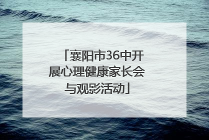 襄阳市36中开展心理健康家长会与观影活动
