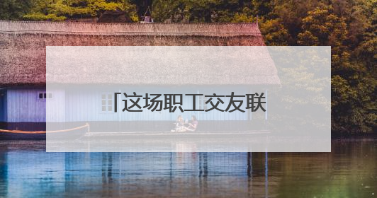 这场职工交友联谊活动很甜蜜