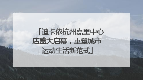 迪卡侬杭州嘉里中心店盛大启幕，重塑城市运动生活新范式