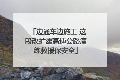 边通车边施工 这段改扩建高速公路演练救援保安全