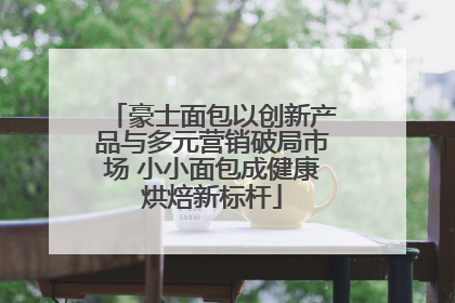 豪士面包以创新产品与多元营销破局市场 小小面包成健康烘焙新标杆
