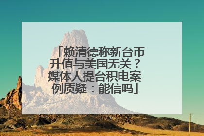 赖清德称新台币升值与美国无关？媒体人提台积电案例质疑：能信吗