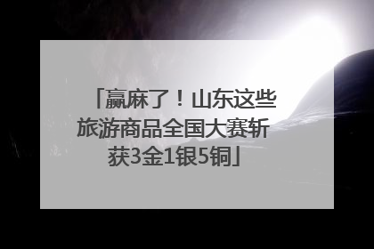 赢麻了！山东这些旅游商品全国大赛斩获3金1银5铜