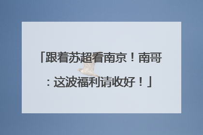 跟着苏超看南京！南哥：这波福利请收好！