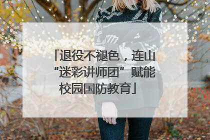 退役不褪色，连山“迷彩讲师团”赋能校园国防教育
